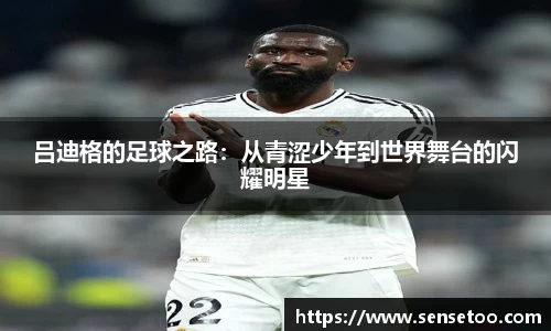 吕迪格的足球之路:从青涩少年到世界舞台的闪耀明星