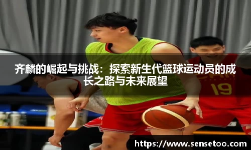 齐麟的崛起与挑战:探索新生代篮球运动员的成长之路与未来展望