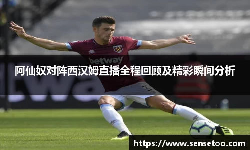 阿仙奴对阵西汉姆直播全程回顾及精彩瞬间分析