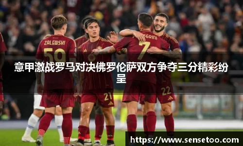 意甲激战罗马对决佛罗伦萨双方争夺三分精彩纷呈
